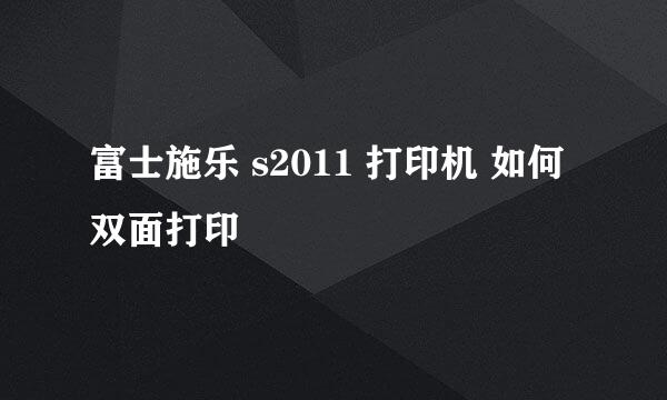 富士施乐 s2011 打印机 如何 双面打印