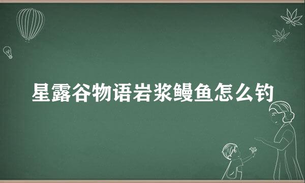 星露谷物语岩浆鳗鱼怎么钓