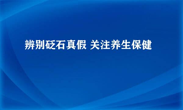 辨别砭石真假 关注养生保健