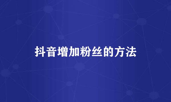 抖音增加粉丝的方法