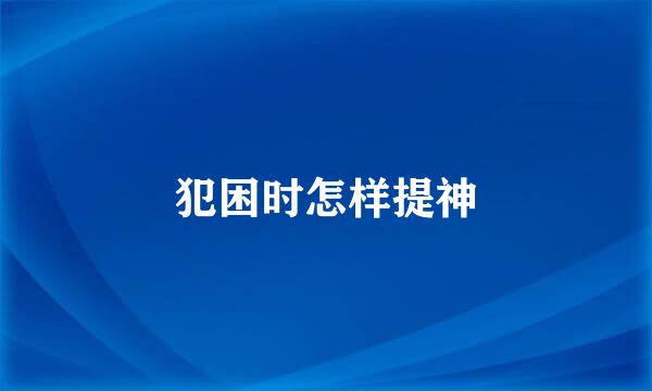 犯困时怎样提神
