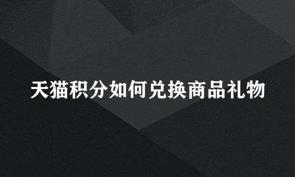 天猫积分如何兑换商品礼物