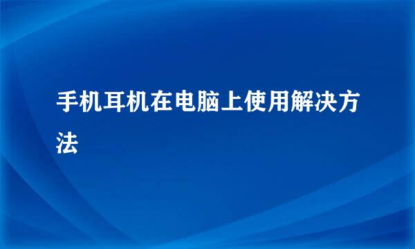 手机耳机在电脑上使用解决方法