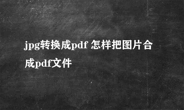jpg转换成pdf 怎样把图片合成pdf文件