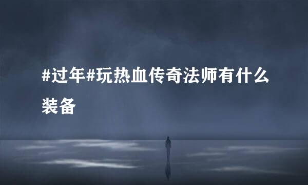#过年#玩热血传奇法师有什么装备