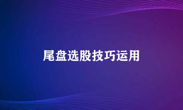 尾盘选股技巧运用