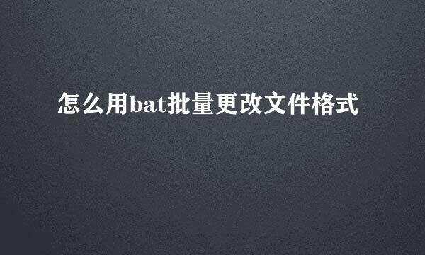 怎么用bat批量更改文件格式