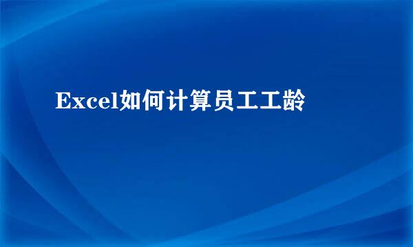 Excel如何计算员工工龄