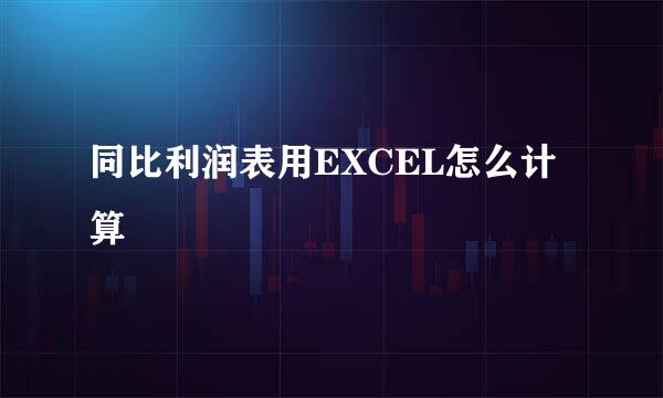 同比利润表用EXCEL怎么计算