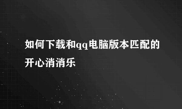 如何下载和qq电脑版本匹配的开心消消乐