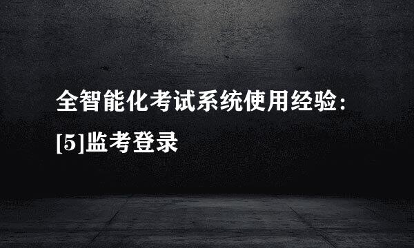 全智能化考试系统使用经验：[5]监考登录