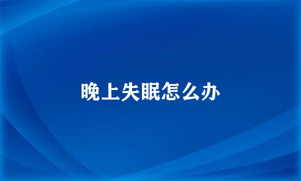 晚上失眠怎么办
