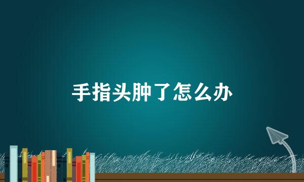 手指头肿了怎么办