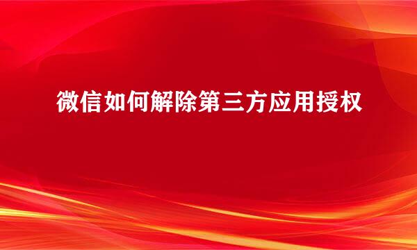 微信如何解除第三方应用授权