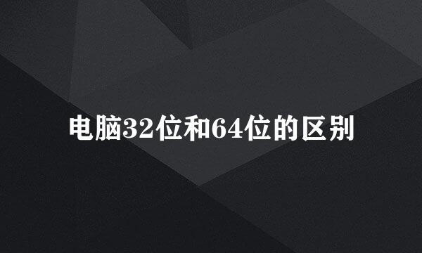 电脑32位和64位的区别