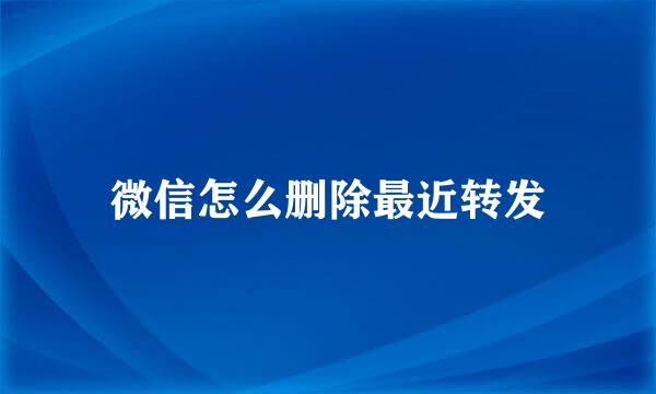 微信怎么删除最近转发