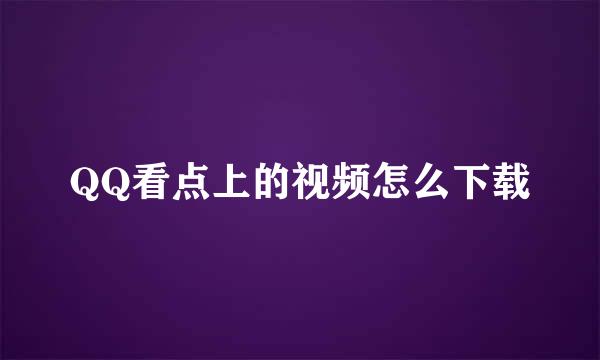 QQ看点上的视频怎么下载