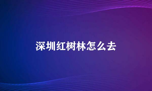 深圳红树林怎么去
