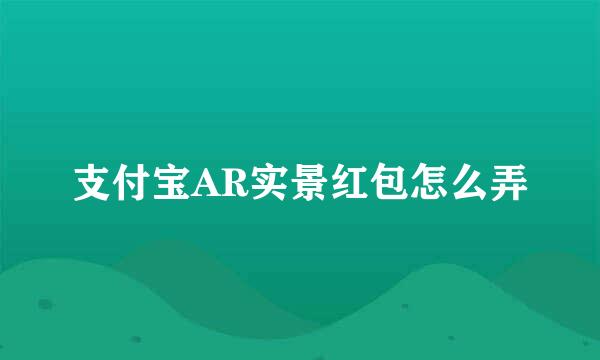 支付宝AR实景红包怎么弄