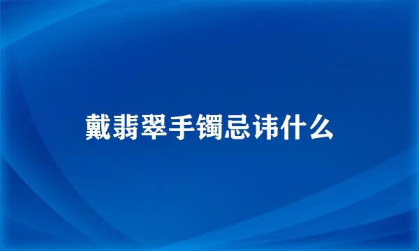 戴翡翠手镯忌讳什么