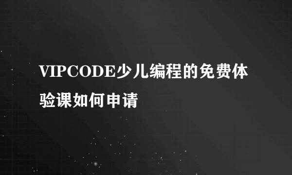 VIPCODE少儿编程的免费体验课如何申请
