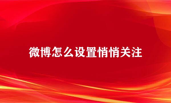 微博怎么设置悄悄关注