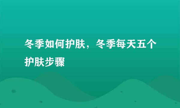 冬季如何护肤，冬季每天五个护肤步骤