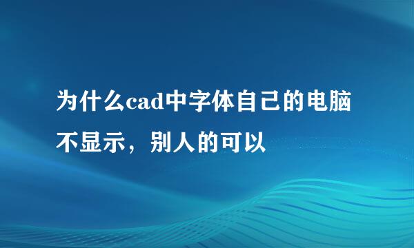 为什么cad中字体自己的电脑不显示，别人的可以