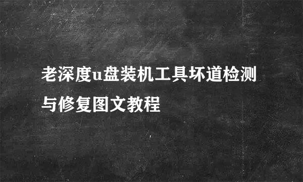 老深度u盘装机工具坏道检测与修复图文教程