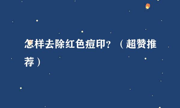 怎样去除红色痘印？（超赞推荐）