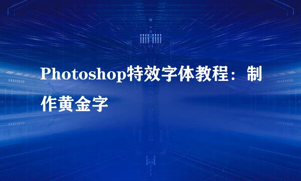 Photoshop特效字体教程：制作黄金字