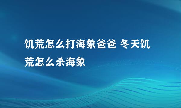 饥荒怎么打海象爸爸 冬天饥荒怎么杀海象
