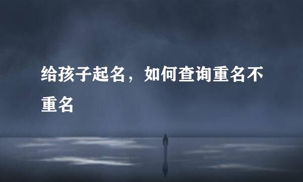 给孩子起名，如何查询重名不重名