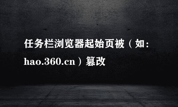任务栏浏览器起始页被（如：hao.360.cn）篡改