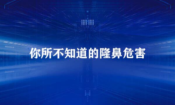 你所不知道的隆鼻危害