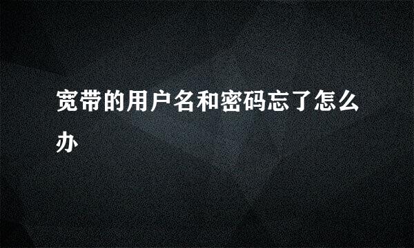 宽带的用户名和密码忘了怎么办