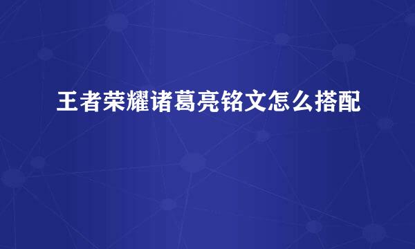 王者荣耀诸葛亮铭文怎么搭配