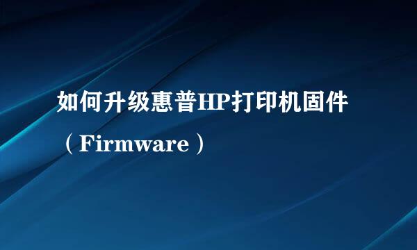 如何升级惠普HP打印机固件（Firmware）
