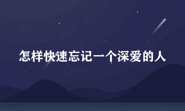 怎样快速忘记一个深爱的人