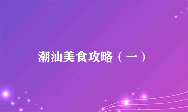 潮汕美食攻略（一）