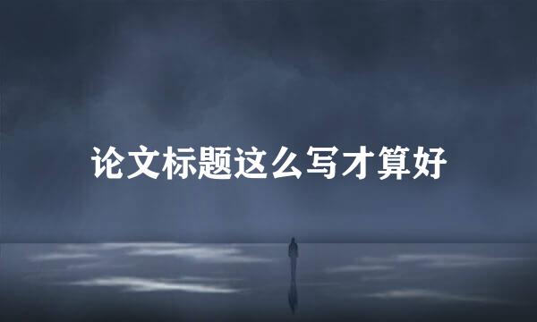 论文标题这么写才算好