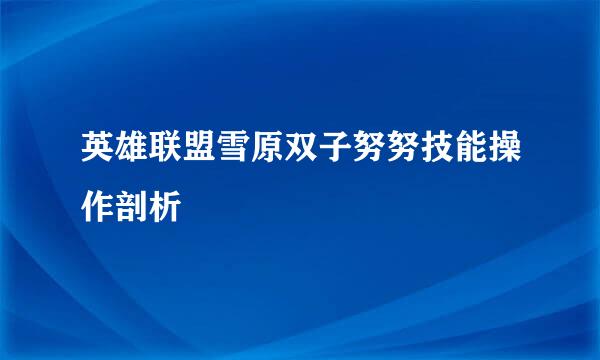 英雄联盟雪原双子努努技能操作剖析