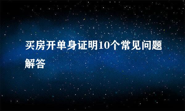 买房开单身证明10个常见问题解答