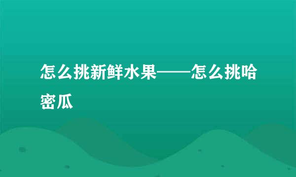 怎么挑新鲜水果——怎么挑哈密瓜