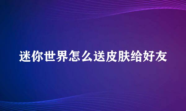 迷你世界怎么送皮肤给好友