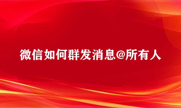 微信如何群发消息@所有人