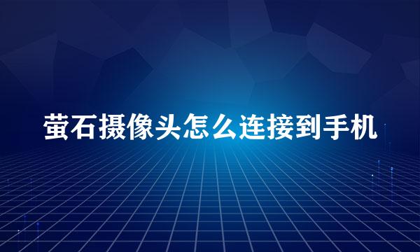 萤石摄像头怎么连接到手机