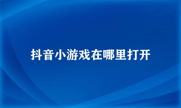 抖音小游戏在哪里打开