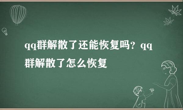 qq群解散了还能恢复吗？qq群解散了怎么恢复