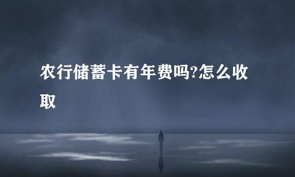 农行储蓄卡有年费吗?怎么收取
